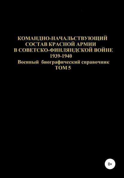 Скачать книгу Командно-начальствующий состав Красной Армии в советско-финляндской войне 1939-1940 гг. Том 5