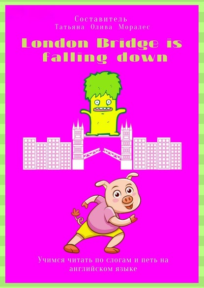 Скачать книгу London Bridge is falling down. Учимся читать по слогам и петь на английском языке