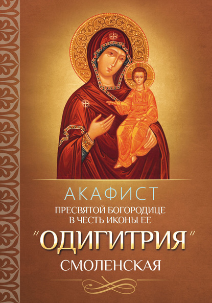 Скачать книгу Акафист Пресвятой Богородице в честь иконы Ее «Одигитрия» Смоленская