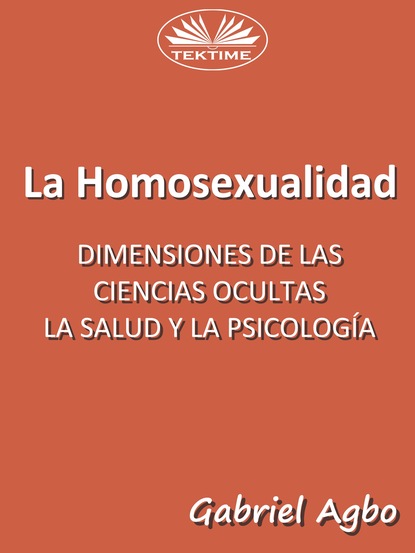 Скачать книгу La Homosexualidad: Dimensiones De Las Ciencias Ocultas, La Salud Y La Psicología