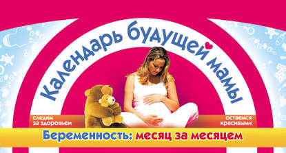 Скачать книгу Календарь будущей мамы. Беременность: месяц за месяцем