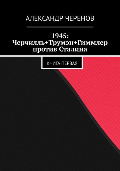 Скачать книгу 1945: Черчилль+Трумэн+Гиммлер против Сталина. Книга первая