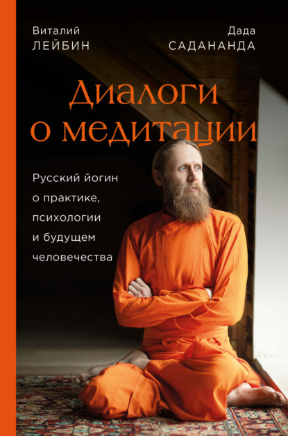 Скачать книгу Диалоги о медитации. Русский йогин о практике, психологии и будущем человечества