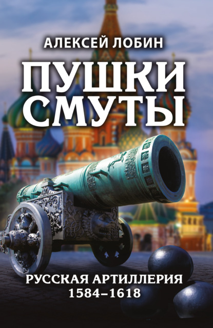 Скачать книгу Пушки Смуты. Русская артиллерия 1584–1618