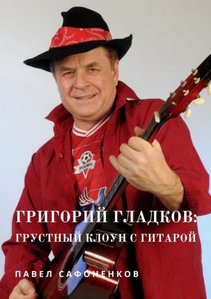 Скачать книгу Григорий Гладков: грустный Клоун с гитарой
