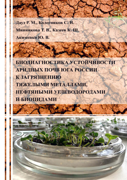 Скачать книгу Биодиагностика устойчивости аридных почв Юга России к загрязнению тяжелыми металлами, нефтяными углеводородами и биоцидами