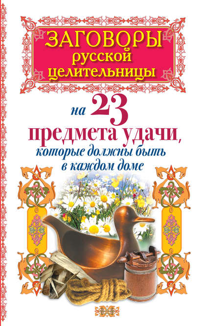 Скачать книгу Заговоры русской целительницы на 23 предмета удачи, которые должны быть в каждом доме
