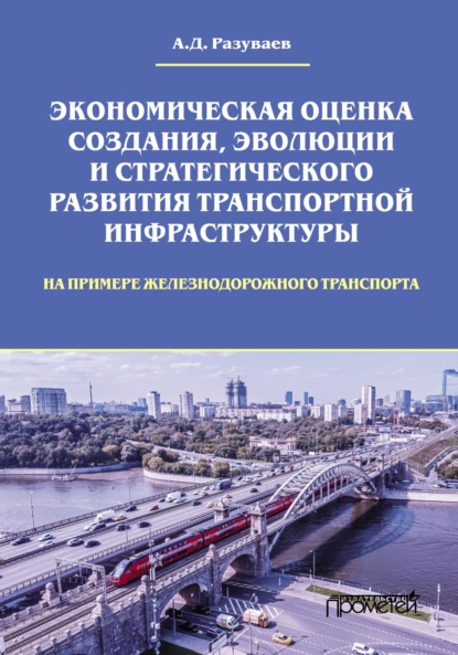 Скачать книгу Экономическая оценка создания, эволюции и стратегического развития транспортной инфраструктуры (на примере железнодорожного транспорта)