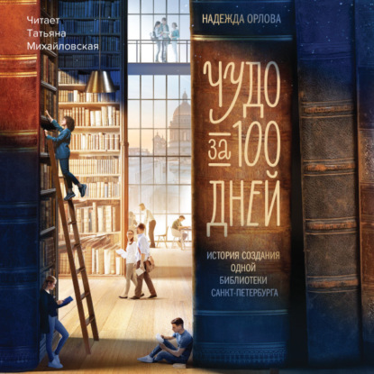 Скачать книгу Чудо за 100 дней. Иcтория создания одной библиотеки Санкт-Петербурга