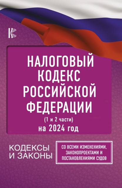 Скачать книгу Налоговый Кодекс Российской Федерации на 2024 год (1 и 2 части). Со всеми изменениями, законопроектами и постановлениями судов