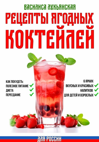Скачать книгу Рецепты ягодных коктейлей для России. Как похудеть: полезное питание, диета, переедание. 6 ярких, вкусных и красивых напитков для детей и взрослых