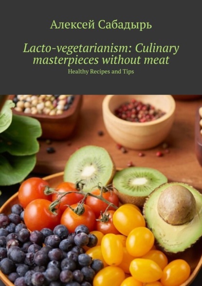 Скачать книгу Lacto-vegetarianism: Culinary masterpieces without meat. Healthy Recipes and Tips