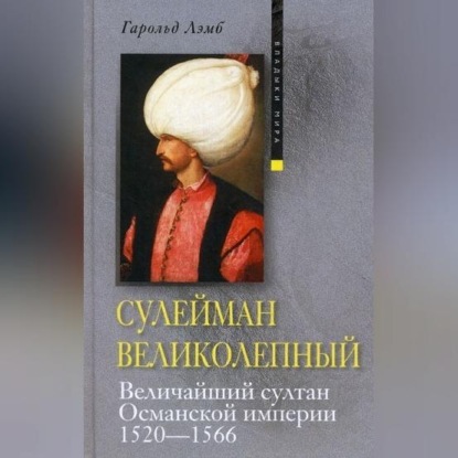 Сулейман Великолепный. Величайший султан Османской империи. 1520-1566