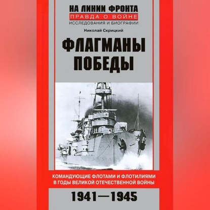 Флагманы Победы. Командующие флотами и флотилиями в годы Великой Отечественной войны 1941–1945