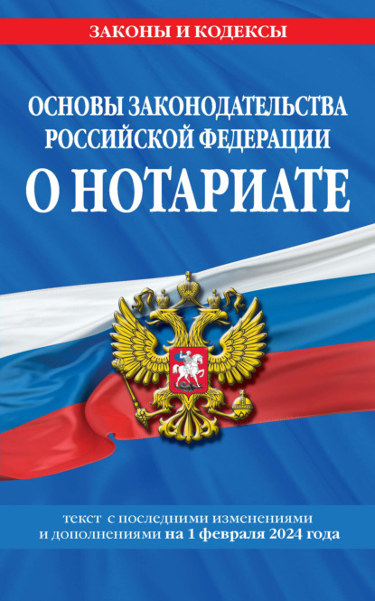Скачать книгу Основы законодательства Российской Федерации о нотариате. Текст с последними изменениями и дополнениями на 1 февраля 2024 года