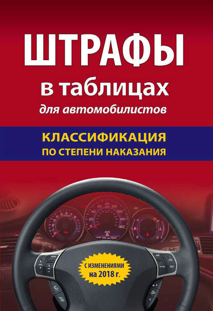 Скачать книгу Штрафы в таблицах для автомобилистов с изменениями на 2018 год. Классификация по степени наказания