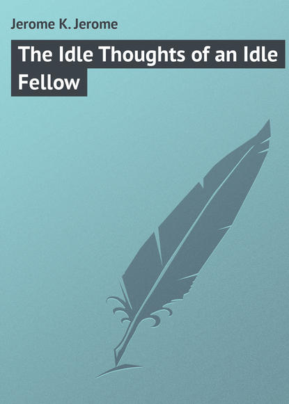 Скачать книгу The Idle Thoughts of an Idle Fellow